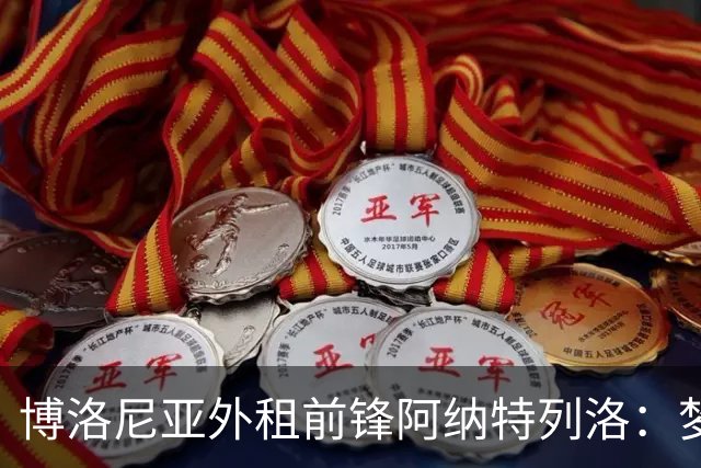 博洛尼亚外租前锋阿纳特列洛：梦想加盟那不勒斯；偶像伊瓜因