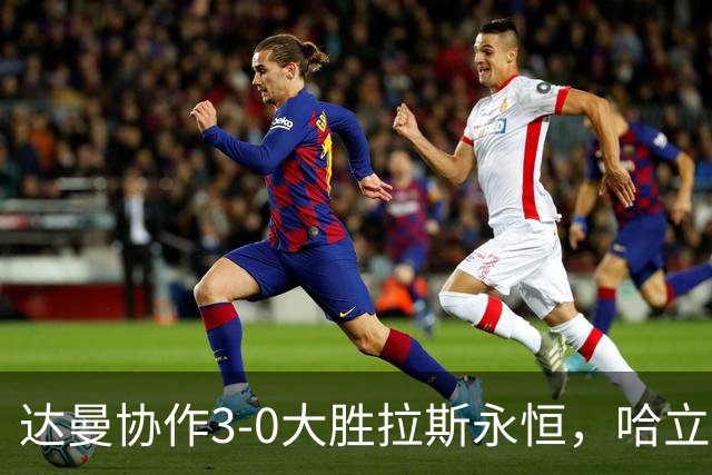 达曼协作3-0大胜拉斯永恒，哈立德-加纳姆两球，塞利纳1传1射