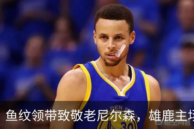 鱼纹领带致敬老尼尔森，雄鹿主场揭幕战改到下午3点