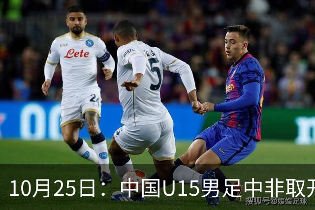 10月25日：中国U15男足中非取开门红，补射挑射多点开花，同组日本沙特待战考验在前